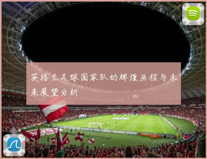 英格兰足球国家队的辉煌历程与未来展望分析