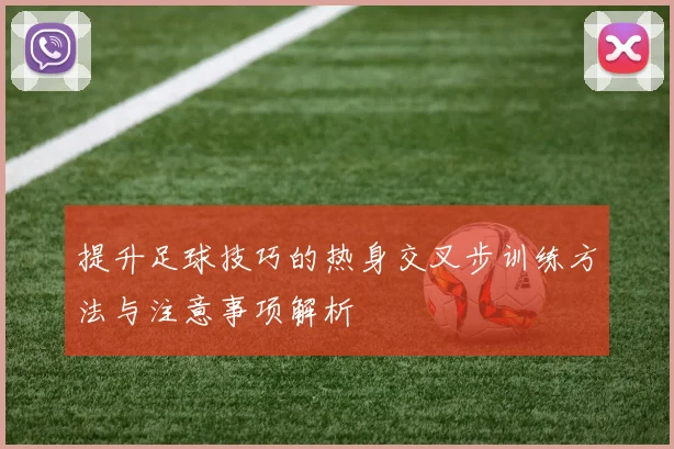 提升足球技巧的热身交叉步训练方法与注意事项解析