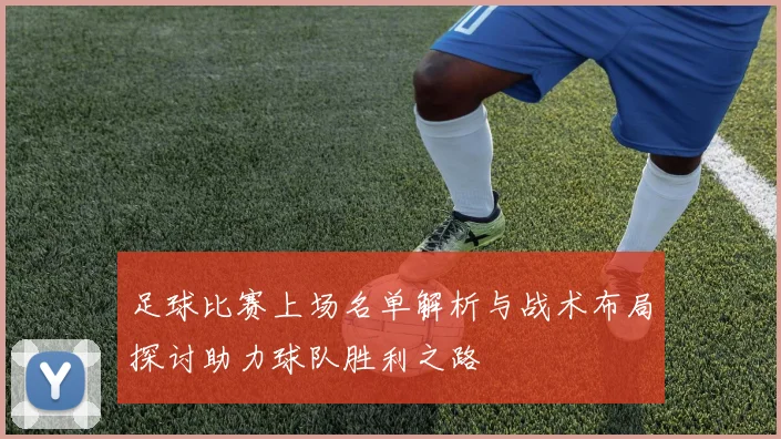 足球比赛上场名单解析与战术布局探讨助力球队胜利之路