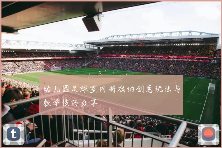 幼儿园足球室内游戏的创意玩法与教学技巧分享