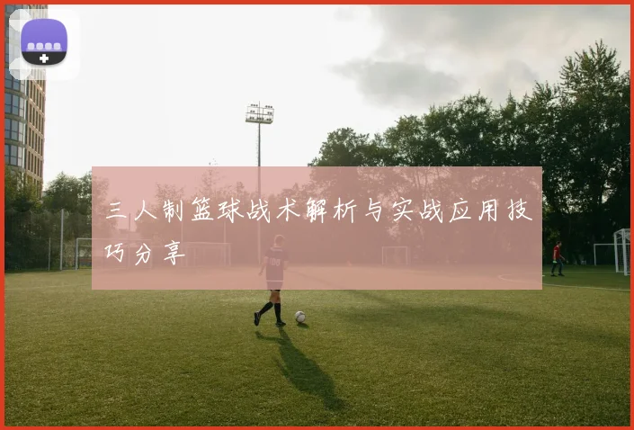 三人制篮球战术解析与实战应用技巧分享