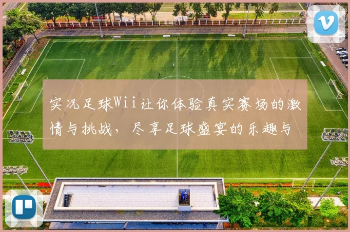 实况足球Wii让你体验真实赛场的激情与挑战，尽享足球盛宴的乐趣与策略