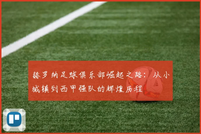 赫罗纳足球俱乐部崛起之路：从小城镇到西甲强队的辉煌历程