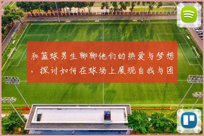 和篮球男生聊聊他们的热爱与梦想，探讨如何在球场上展现自我与团队精神